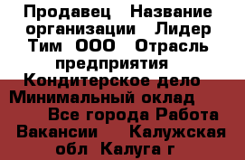 Продавец › Название организации ­ Лидер Тим, ООО › Отрасль предприятия ­ Кондитерское дело › Минимальный оклад ­ 26 000 - Все города Работа » Вакансии   . Калужская обл.,Калуга г.